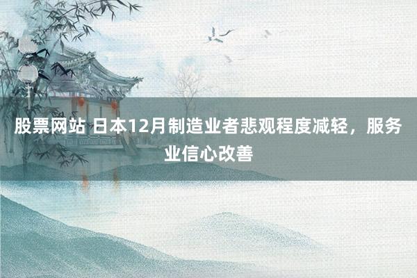股票网站 日本12月制造业者悲观程度减轻，服务业信心改善
