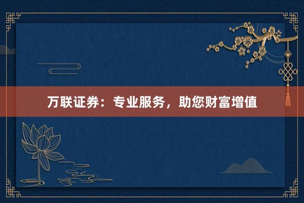 万联证券：专业服务，助您财富增值