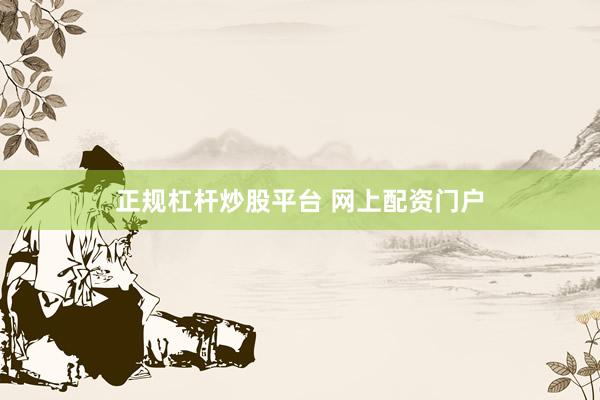 正规杠杆炒股平台 网上配资门户