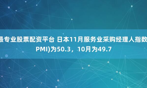 最专业股票配资平台 日本11月服务业采购经理人指数(PMI)为50.3，10月为49.7