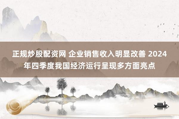 正规炒股配资网 企业销售收入明显改善 2024年四季度我国经济运行呈现多方面亮点