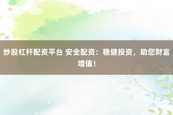 炒股杠杆配资平台 安全配资：稳健投资，助您财富增值！