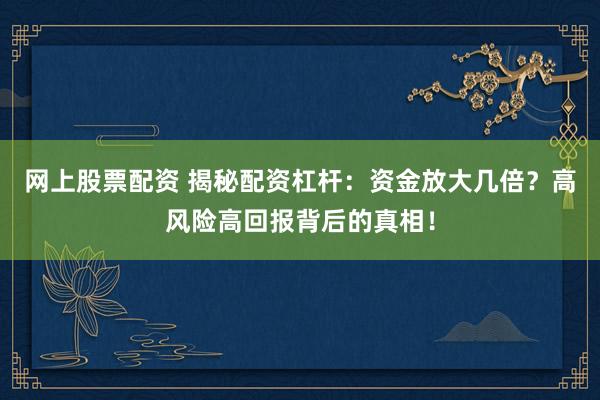 网上股票配资 揭秘配资杠杆：资金放大几倍？高风险高回报背后的真相！