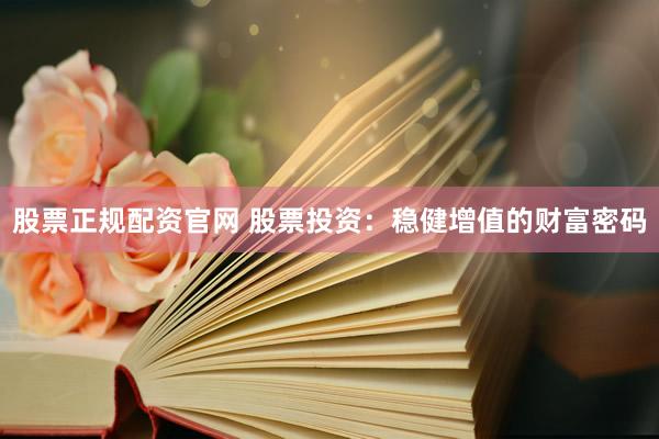 股票正规配资官网 股票投资：稳健增值的财富密码