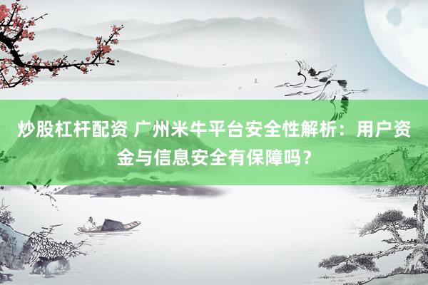炒股杠杆配资 广州米牛平台安全性解析：用户资金与信息安全有保障吗？