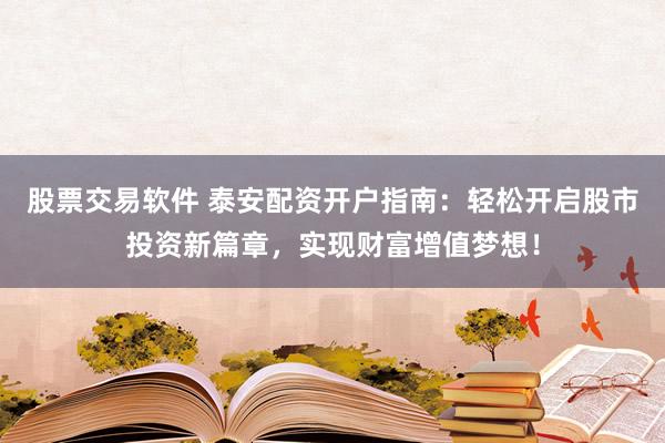 股票交易软件 泰安配资开户指南：轻松开启股市投资新篇章，实现财富增值梦想！