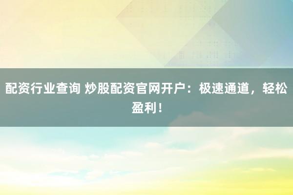 配资行业查询 炒股配资官网开户：极速通道，轻松盈利！