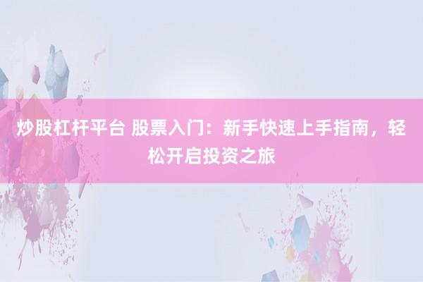炒股杠杆平台 股票入门：新手快速上手指南，轻松开启投资之旅