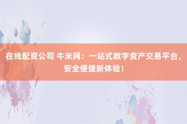 在线配资公司 牛米网：一站式数字资产交易平台，安全便捷新体验！