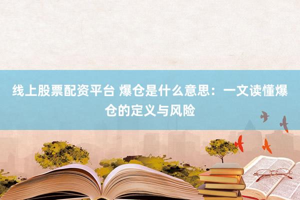 线上股票配资平台 爆仓是什么意思：一文读懂爆仓的定义与风险