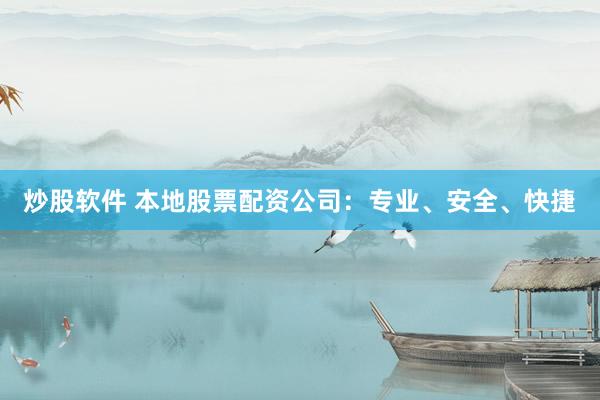 炒股软件 本地股票配资公司：专业、安全、快捷