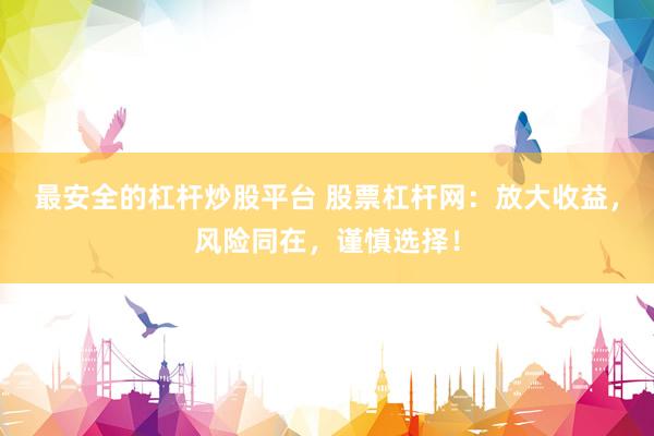 最安全的杠杆炒股平台 股票杠杆网：放大收益，风险同在，谨慎选择！