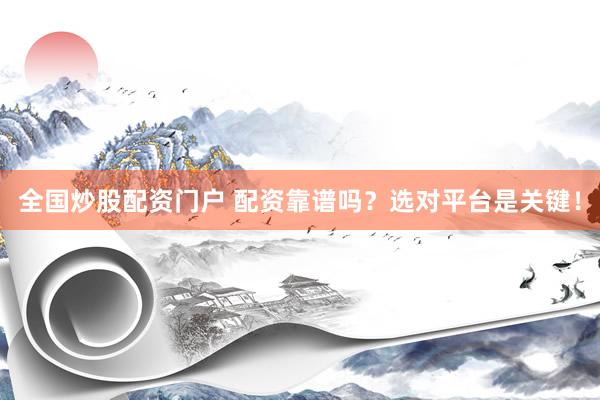 全国炒股配资门户 配资靠谱吗？选对平台是关键！