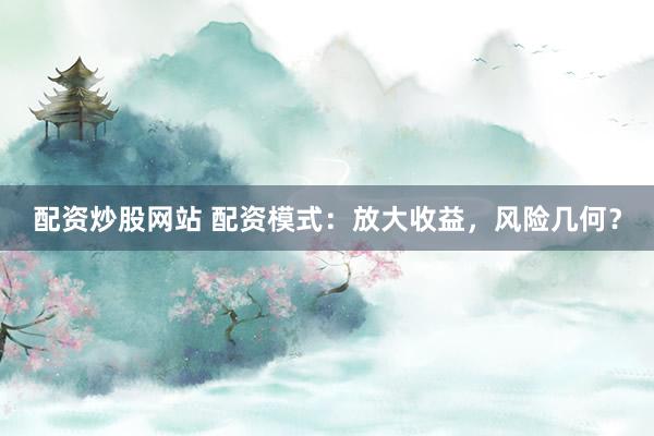 配资炒股网站 配资模式：放大收益，风险几何？