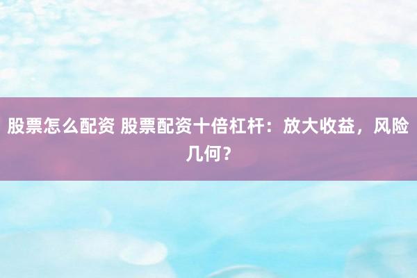 股票怎么配资 股票配资十倍杠杆：放大收益，风险几何？