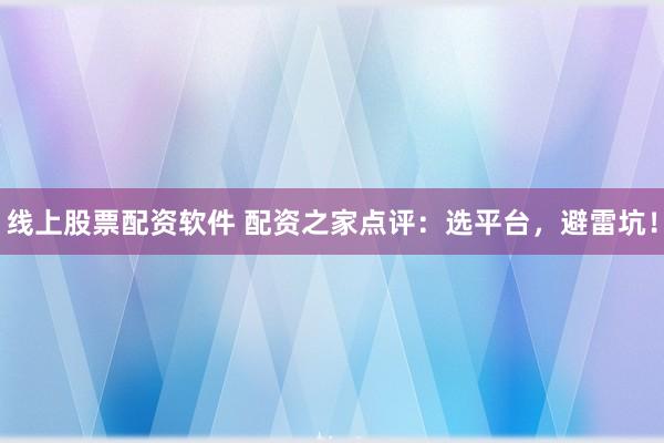 线上股票配资软件 配资之家点评：选平台，避雷坑！