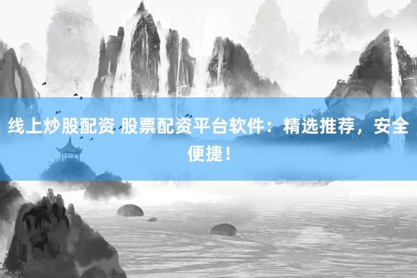 线上炒股配资 股票配资平台软件：精选推荐，安全便捷！