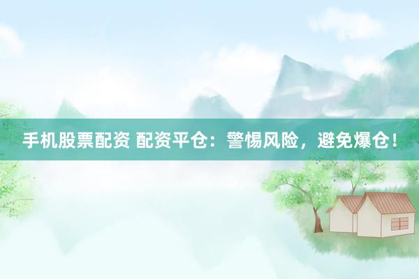 手机股票配资 配资平仓：警惕风险，避免爆仓！