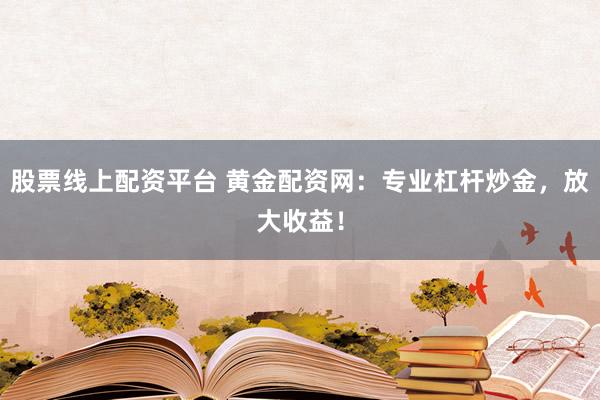 股票线上配资平台 黄金配资网：专业杠杆炒金，放大收益！