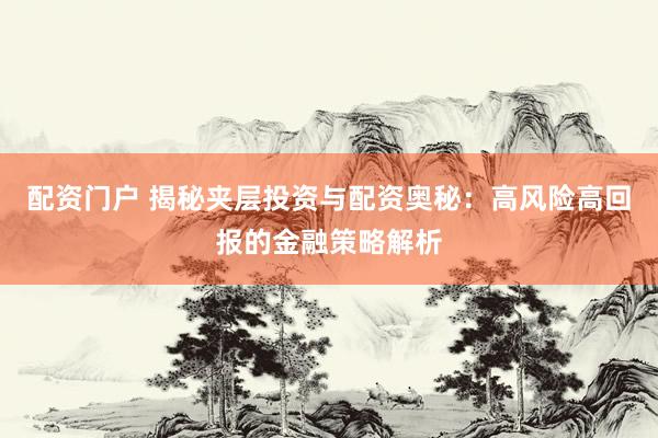 配资门户 揭秘夹层投资与配资奥秘：高风险高回报的金融策略解析