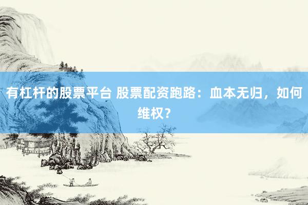 有杠杆的股票平台 股票配资跑路：血本无归，如何维权？