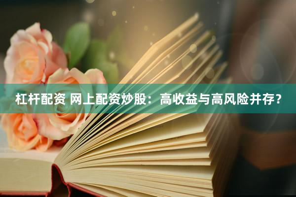 杠杆配资 网上配资炒股：高收益与高风险并存？