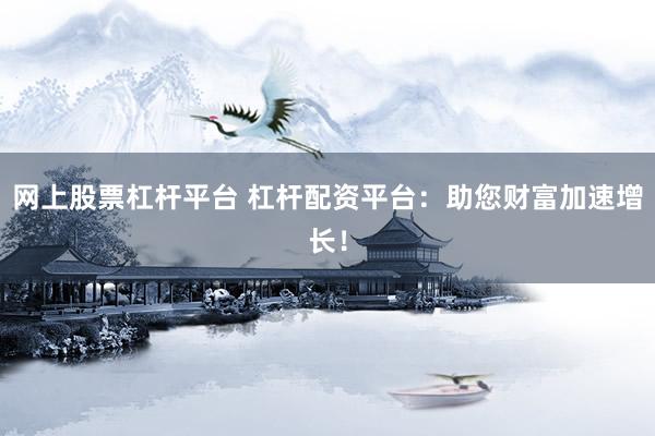 网上股票杠杆平台 杠杆配资平台：助您财富加速增长！