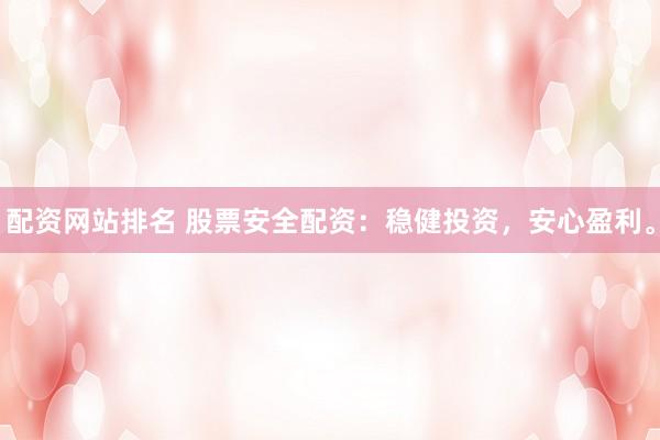 配资网站排名 股票安全配资：稳健投资，安心盈利。