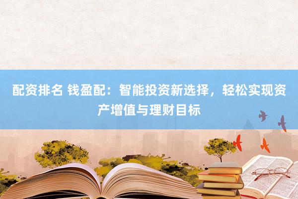 配资排名 钱盈配：智能投资新选择，轻松实现资产增值与理财目标