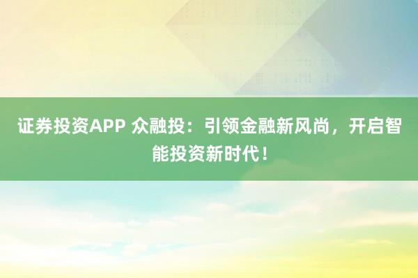 证券投资APP 众融投：引领金融新风尚，开启智能投资新时代！