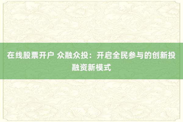 在线股票开户 众融众投：开启全民参与的创新投融资新模式
