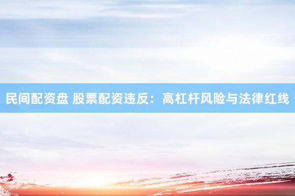 民间配资盘 股票配资违反：高杠杆风险与法律红线