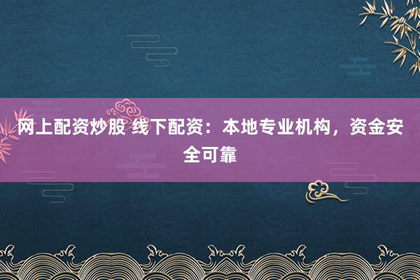 网上配资炒股 线下配资：本地专业机构，资金安全可靠