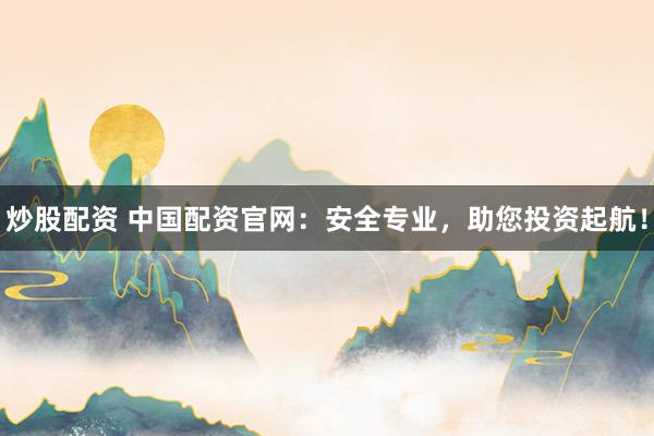 炒股配资 中国配资官网：安全专业，助您投资起航！