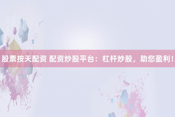 股票按天配资 配资炒股平台：杠杆炒股，助您盈利！