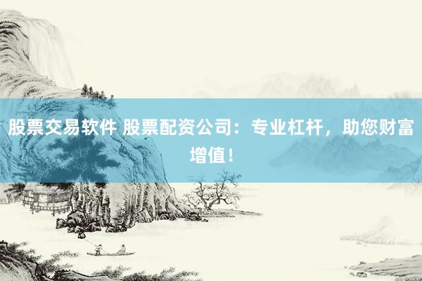 股票交易软件 股票配资公司：专业杠杆，助您财富增值！