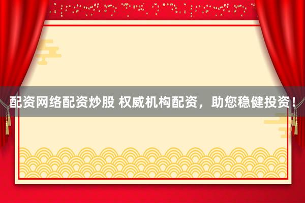 配资网络配资炒股 权威机构配资，助您稳健投资！