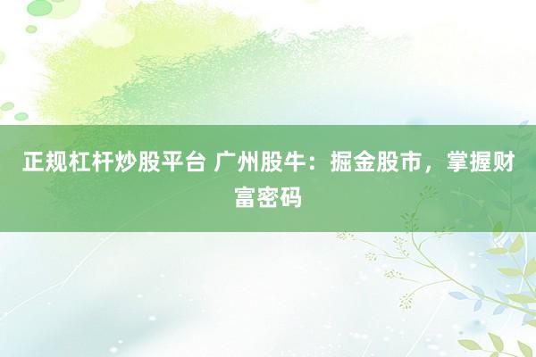 正规杠杆炒股平台 广州股牛：掘金股市，掌握财富密码