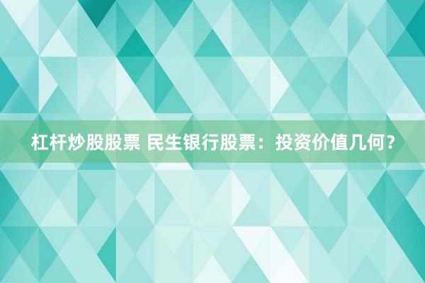 杠杆炒股股票 民生银行股票：投资价值几何？