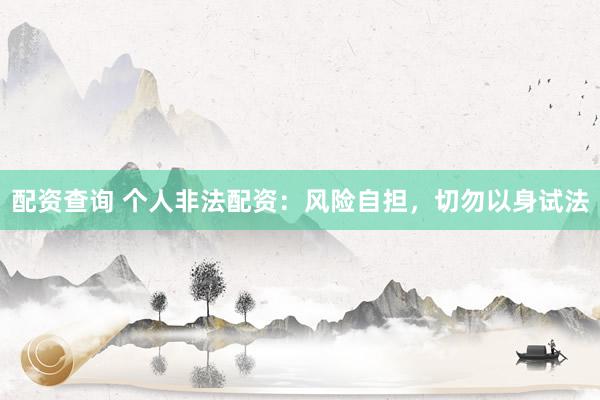 配资查询 个人非法配资：风险自担，切勿以身试法