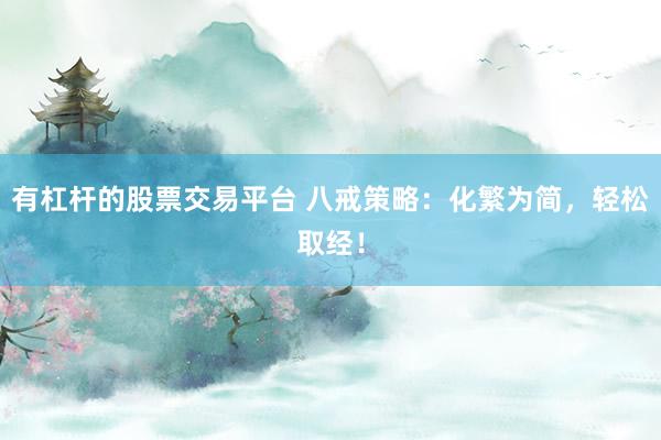 有杠杆的股票交易平台 八戒策略：化繁为简，轻松取经！