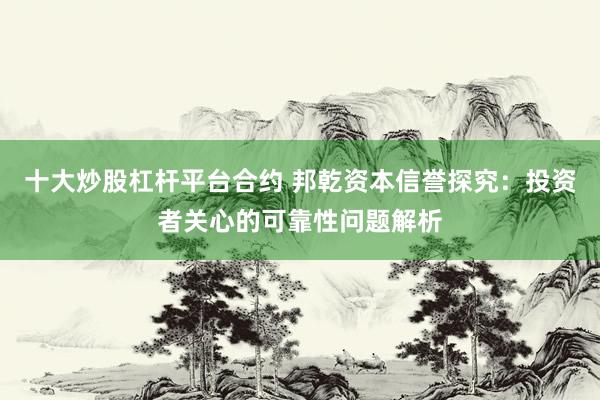 十大炒股杠杆平台合约 邦乾资本信誉探究：投资者关心的可靠性问题解析