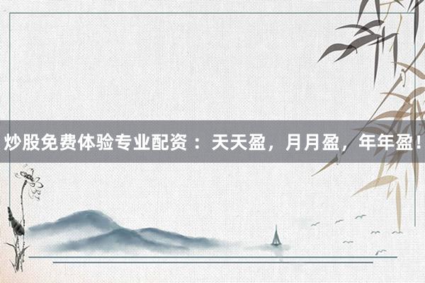 炒股免费体验专业配资 ：天天盈，月月盈，年年盈！