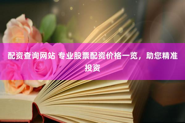 配资查询网站 专业股票配资价格一览，助您精准投资