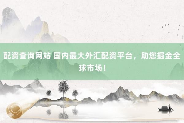 配资查询网站 国内最大外汇配资平台，助您掘金全球市场！