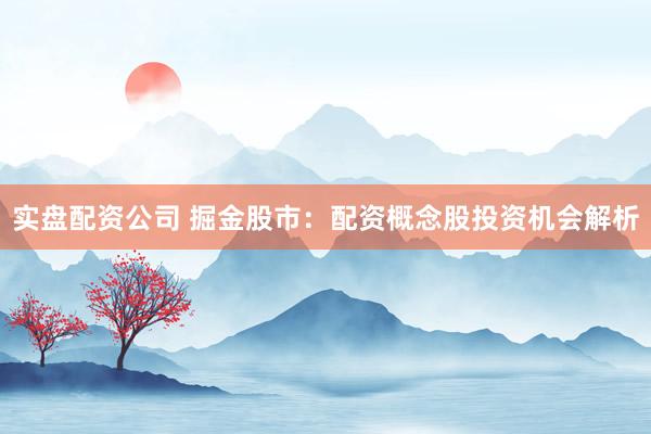 实盘配资公司 掘金股市：配资概念股投资机会解析