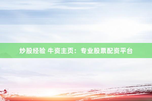 炒股经验 牛资主页：专业股票配资平台