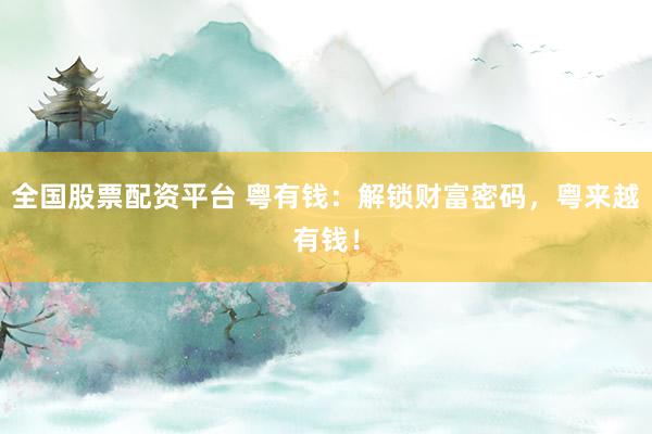 全国股票配资平台 粤有钱：解锁财富密码，粤来越有钱！