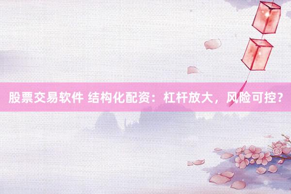 股票交易软件 结构化配资：杠杆放大，风险可控？
