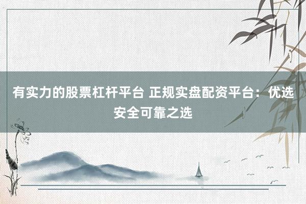 有实力的股票杠杆平台 正规实盘配资平台:优选安全可靠之选